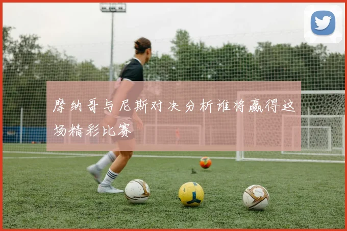 摩纳哥与尼斯对决分析谁将赢得这场精彩比赛