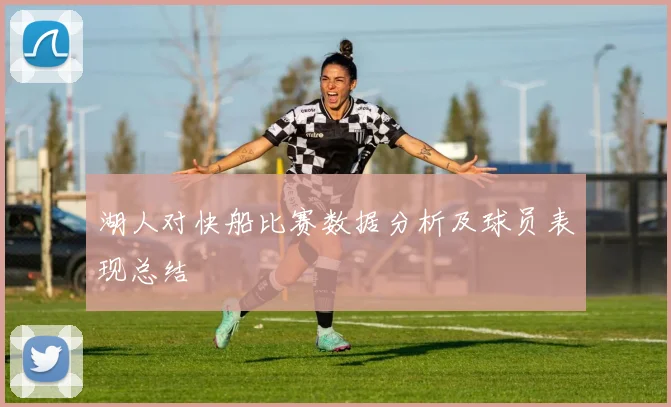 湖人对快船比赛数据分析及球员表现总结