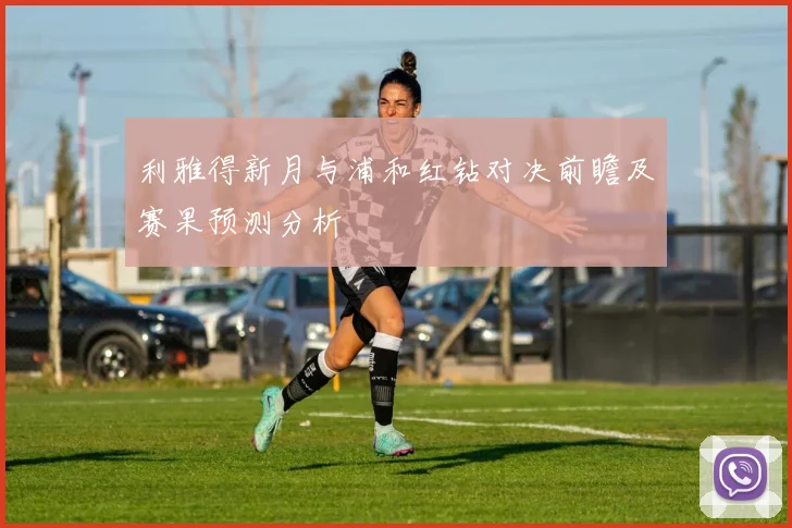 利雅得新月与浦和红钻对决前瞻及赛果预测分析