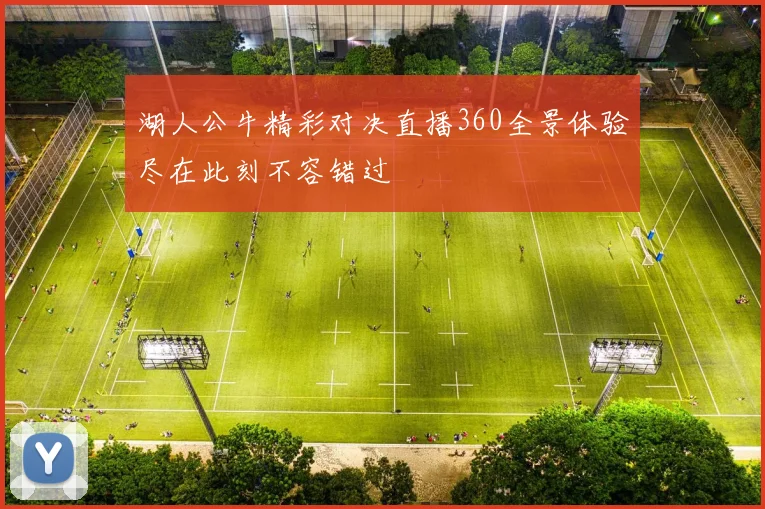 湖人公牛精彩对决直播360全景体验尽在此刻不容错过