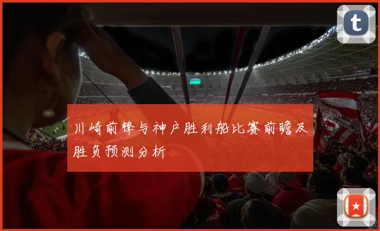 川崎前锋与神户胜利船比赛前瞻及胜负预测分析