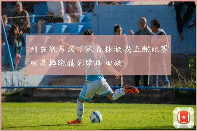 利兹联与诺丁汉森林激战正酣比赛结果揭晓精彩瞬间回顾