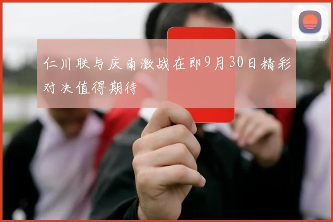 仁川联与庆南激战在即9月30日精彩对决值得期待